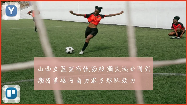 山西女篮宣布张茹短期交流合同到期将重返河南为家乡球队效力